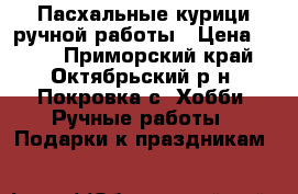 Пасхальные курици ручной работы › Цена ­ 400 - Приморский край, Октябрьский р-н, Покровка с. Хобби. Ручные работы » Подарки к праздникам   